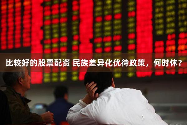 比较好的股票配资 民族差异化优待政策，何时休？