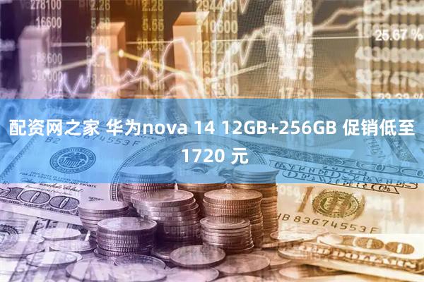 配资网之家 华为nova 14 12GB+256GB 促销低至 1720 元