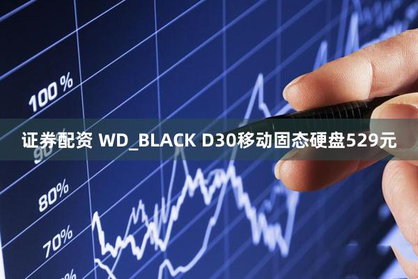 证券配资 WD_BLACK D30移动固态硬盘529元
