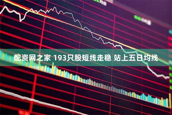 配资网之家 193只股短线走稳 站上五日均线